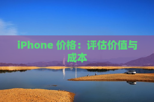 iPhone 价格：评估价值与成本