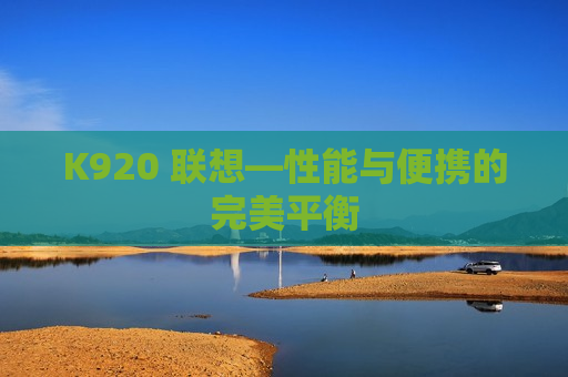 K920 联想—性能与便携的完美平衡