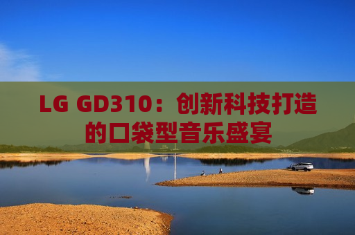LG GD310：创新科技打造的口袋型音乐盛宴