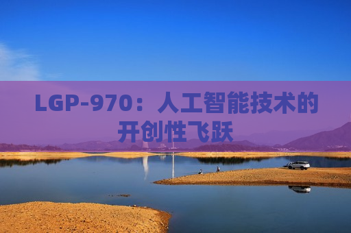 LGP-970：人工智能技术的开创性飞跃