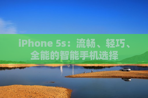 iPhone 5s：流畅、轻巧、全能的智能手机选择