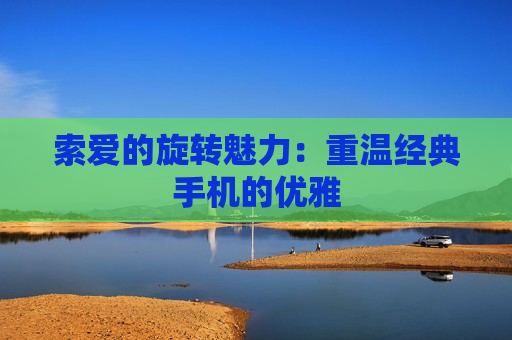 索爱的旋转魅力：重温经典手机的优雅