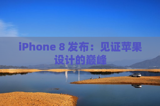 iPhone 8 发布：见证苹果设计的巅峰