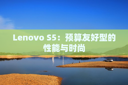 Lenovo S5：预算友好型的性能与时尚