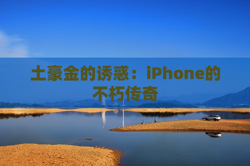 土豪金的诱惑：iPhone的不朽传奇