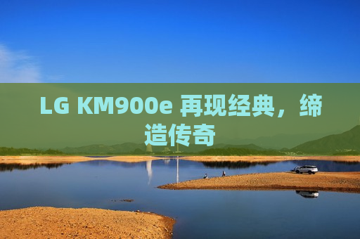 LG KM900e 再现经典，缔造传奇