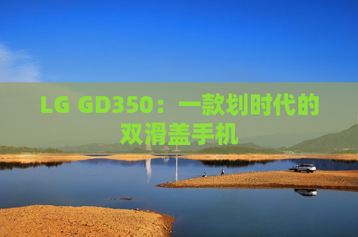 LG GD350：一款划时代的双滑盖手机