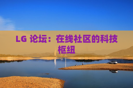 LG 论坛：在线社区的科技枢纽