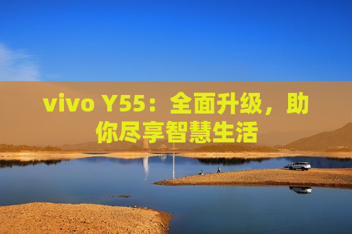 vivo Y55：全面升级，助你尽享智慧生活