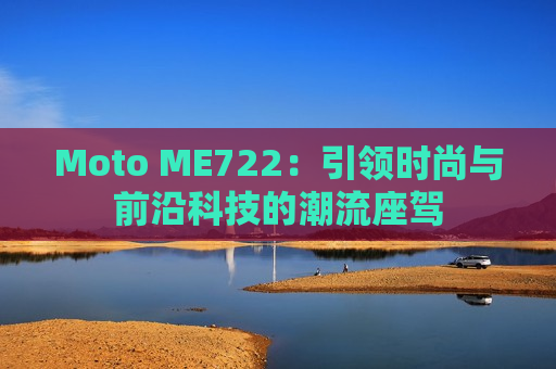 Moto ME722：引领时尚与前沿科技的潮流座驾