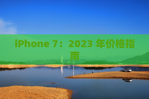 iPhone 7：2023 年价格指南