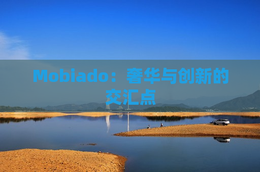 Mobiado：奢华与创新的交汇点