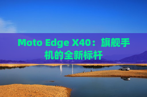 Moto Edge X40：旗舰手机的全新标杆