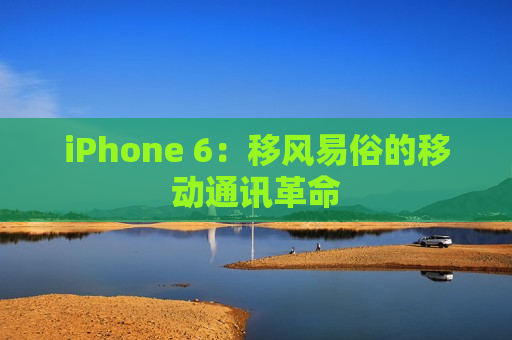 iPhone 6：移风易俗的移动通讯革命