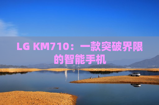 LG KM710：一款突破界限的智能手机