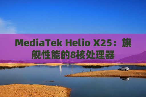 MediaTek Helio X25：旗舰性能的8核处理器