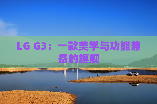 LG G3：一款美学与功能兼备的旗舰