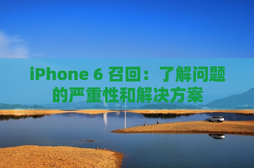 iPhone 6 召回：了解问题的严重性和解决方案