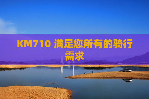 KM710 满足您所有的骑行需求