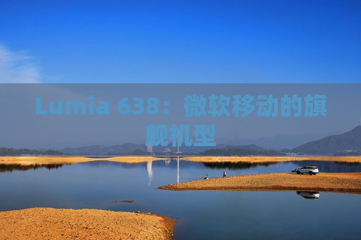 Lumia 638：微软移动的旗舰机型