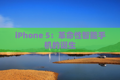 iPhone 5：革命性智能手机的诞生