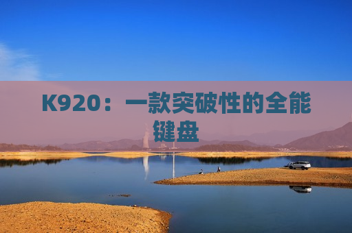 K920：一款突破性的全能键盘
