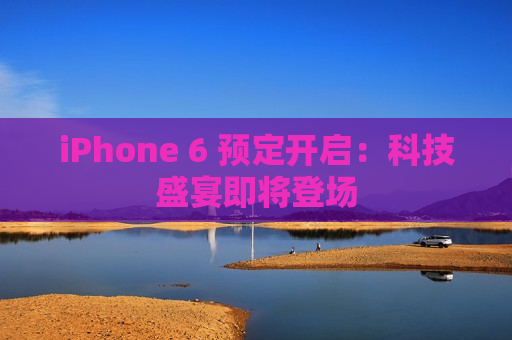 iPhone 6 预定开启：科技盛宴即将登场