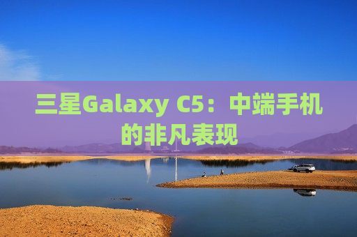 三星Galaxy C5：中端手机的非凡表现