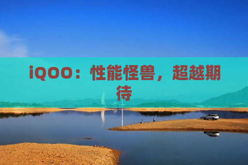 iQOO：性能怪兽，超越期待