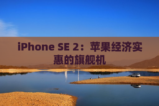 iPhone SE 2：苹果经济实惠的旗舰机