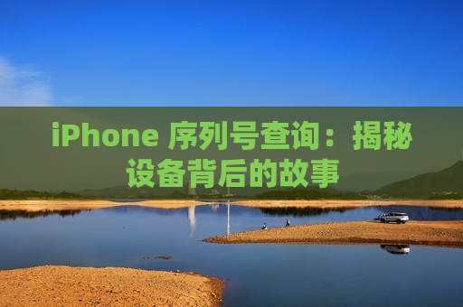 iPhone 序列号查询：揭秘设备背后的故事