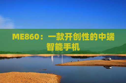 ME860：一款开创性的中端智能手机