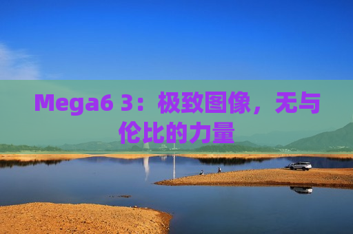 Mega6 3：极致图像，无与伦比的力量