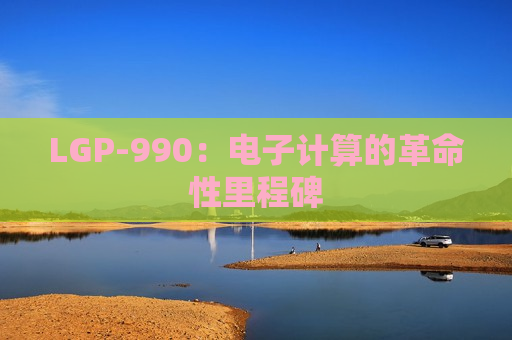 LGP-990：电子计算的革命性里程碑