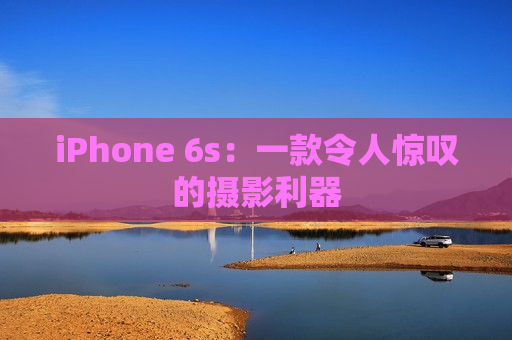 iPhone 6s：一款令人惊叹的摄影利器