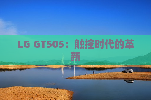 LG GT505：触控时代的革新