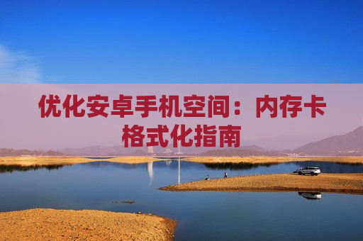 优化安卓手机空间：内存卡格式化指南