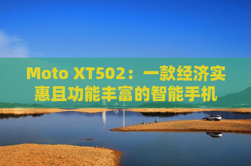 Moto XT502：一款经济实惠且功能丰富的智能手机