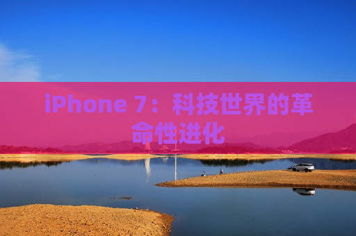 iPhone 7：科技世界的革命性进化