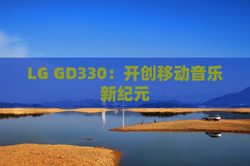 LG GD330：开创移动音乐新纪元