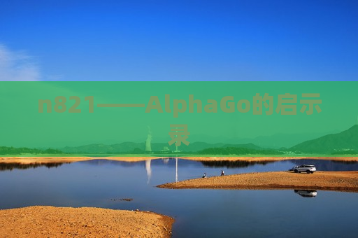 n821——AlphaGo的启示录