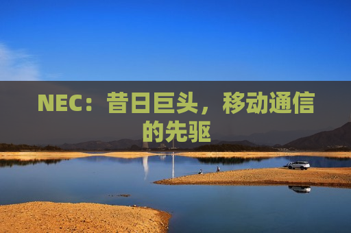NEC：昔日巨头，移动通信的先驱