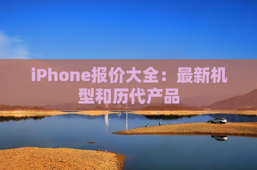 iPhone报价大全：最新机型和历代产品