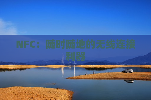 NFC：随时随地的无线连接利器
