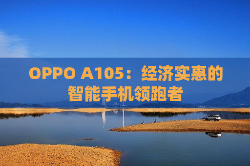 OPPO A105：经济实惠的智能手机领跑者
