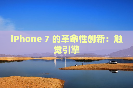 iPhone 7 的革命性创新：触觉引擎