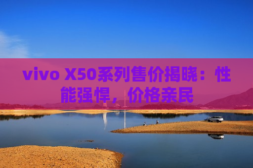 vivo X50系列售价揭晓：性能强悍，价格亲民