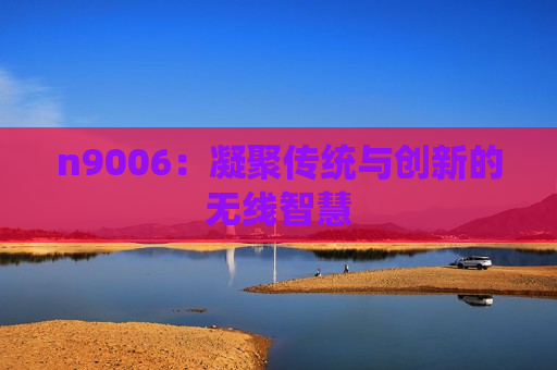 n9006：凝聚传统与创新的无线智慧