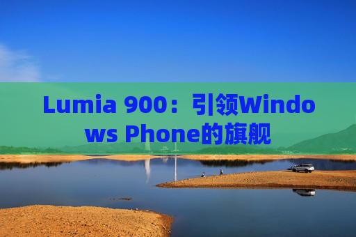 Lumia 900：引领Windows Phone的旗舰