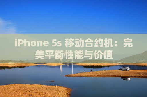 iPhone 5s 移动合约机：完美平衡性能与价值